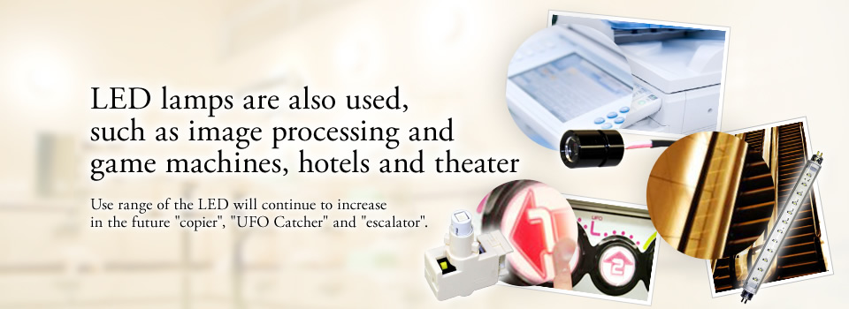 画像処理・遊技機・ホテル・劇場などにもLEDランプが使用されています「コピー機」「UFOキャッチャーなどのボタン」「エスカレーター」など今後もLEDの利用範囲は増えていきます。